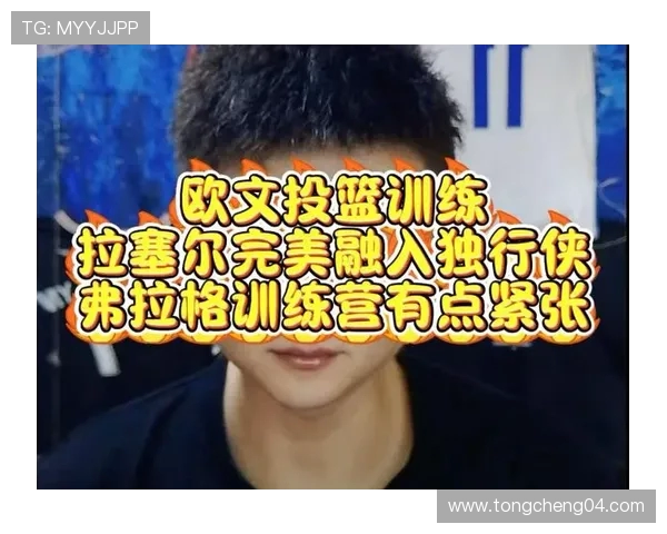 弗拉格盛赞拉塞尔只要登场就能改变比赛局势展现无可替代价值力量